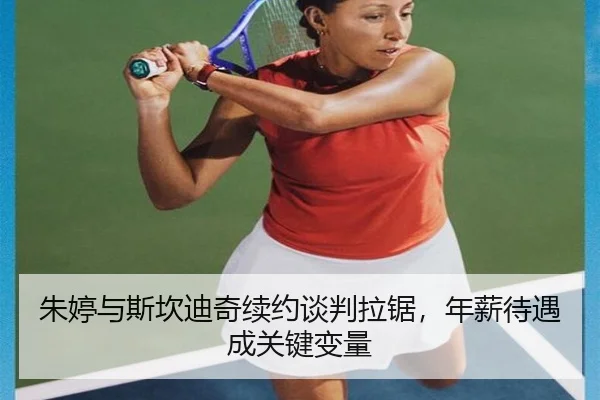朱婷与斯坎迪奇续约谈判拉锯，年薪待遇成关键变量