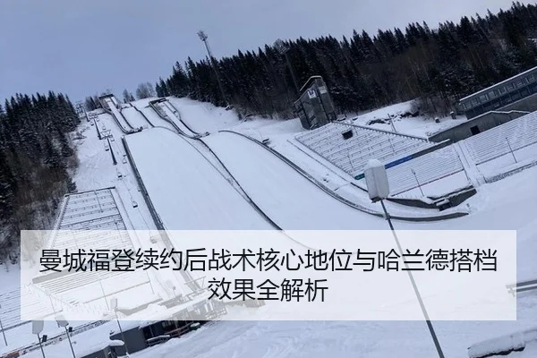 曼城福登续约后战术核心地位与哈兰德搭档效果全解析